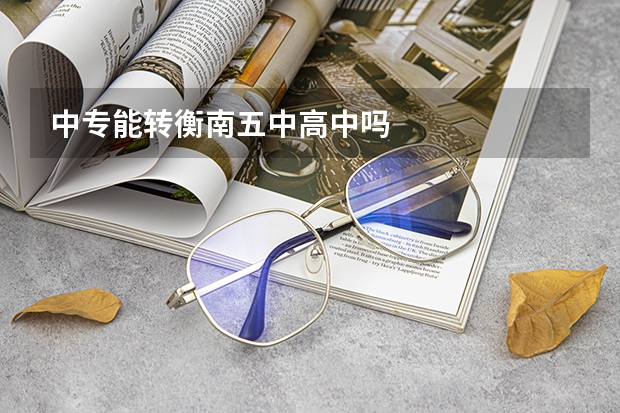 中专能转衡南五中高中吗