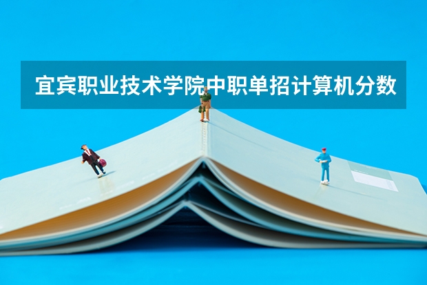 宜宾职业技术学院中职单招计算机分数线（四川高职院校排名）