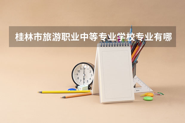桂林市旅游职业中等专业学校专业有哪些？专业介绍