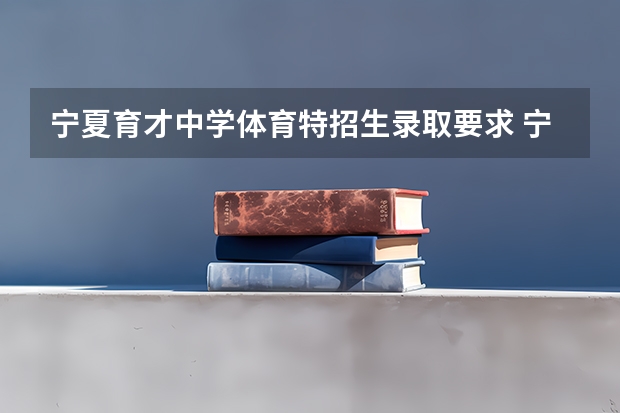 宁夏育才中学体育特招生录取要求 宁夏大学体育生录取分数线
