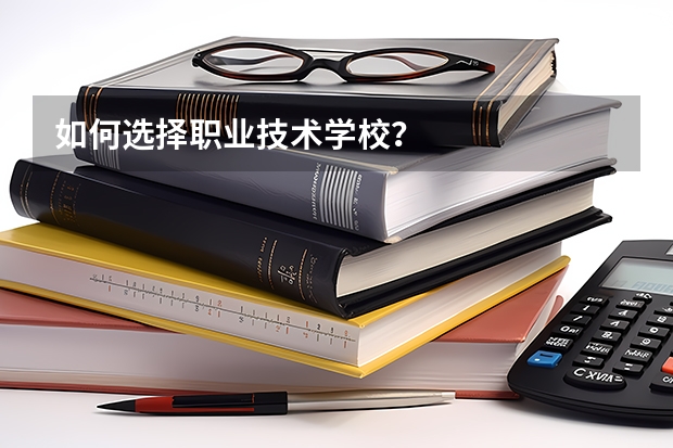 如何选择职业技术学校？