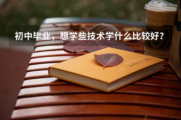初中毕业，想学些技术学什么比较好？