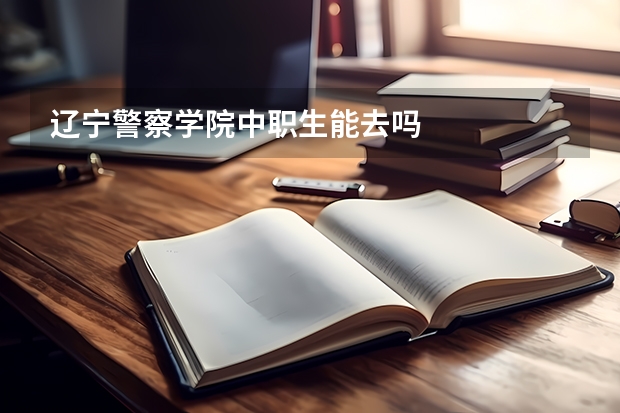 辽宁警察学院中职生能去吗
