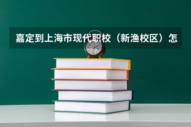嘉定到上海市现代职校（新渔校区）怎么乘车？