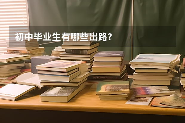 初中毕业生有哪些出路？
