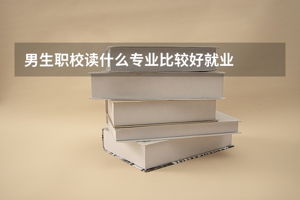 男生职校读什么专业比较好就业