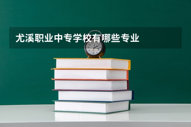 尤溪职业中专学校有哪些专业