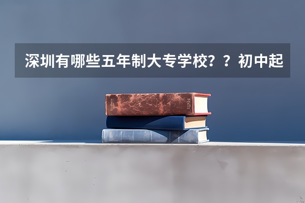 深圳有哪些五年制大专学校？？初中起步的