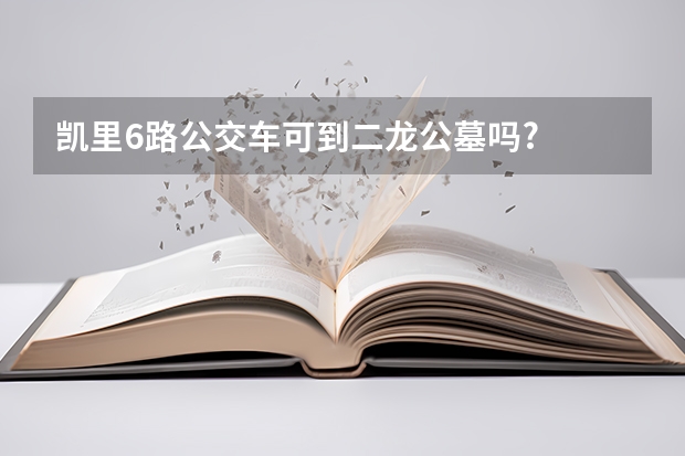 凯里6路公交车可到二龙公墓吗?