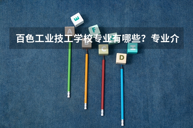 百色工业技工学校专业有哪些?专业介绍