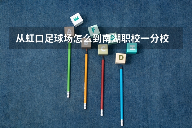 从虹口足球场怎么到南湖职校一分校
