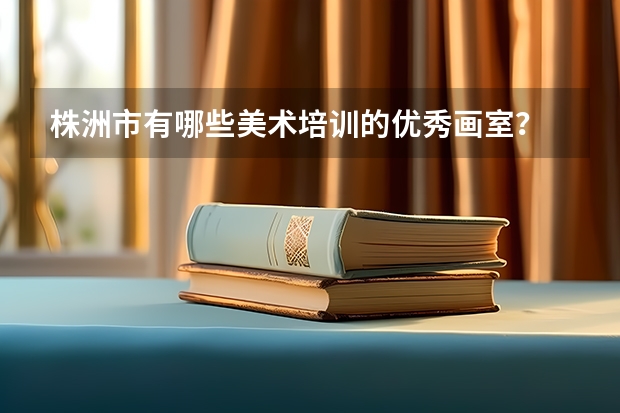 株洲市有哪些美术培训的优秀画室？