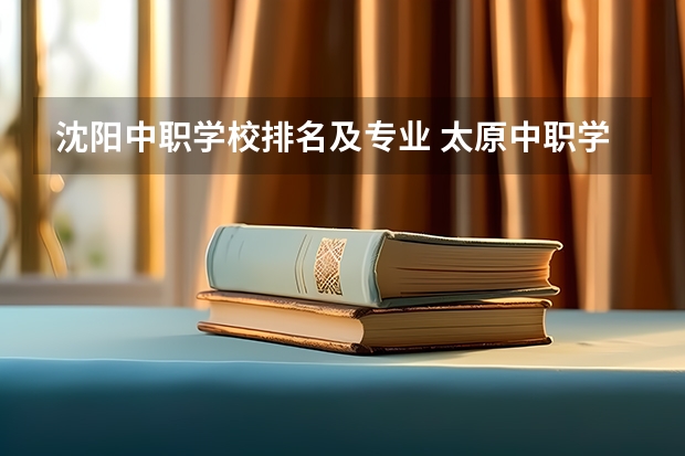 沈阳中职学校排名及专业 太原中职学校排名