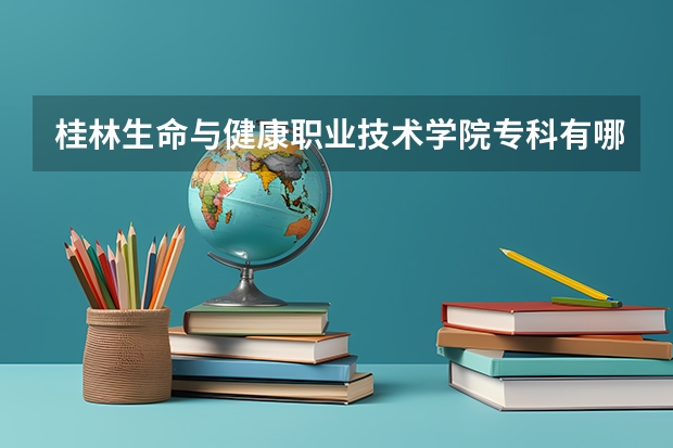 桂林生命与健康职业技术学院专科有哪些专业