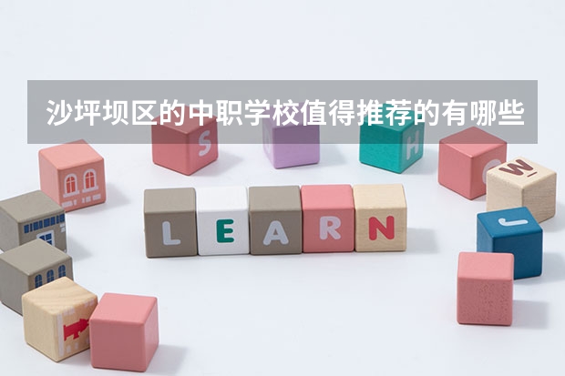 沙坪坝区的中职学校值得推荐的有哪些？