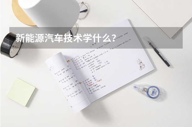 新能源汽车技术学什么？