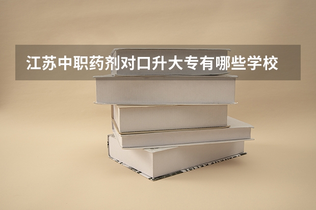 江苏中职药剂对口升大专有哪些学校