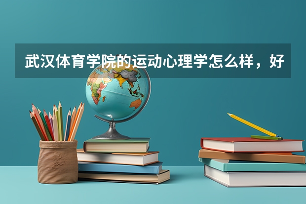 武汉体育学院的运动心理学怎么样，好就业吗，是什么