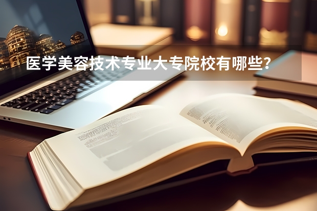 医学美容技术专业大专院校有哪些？