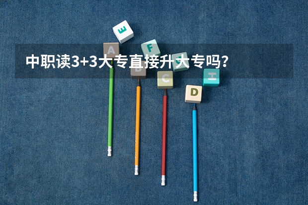 中职读3+3大专直接升大专吗？