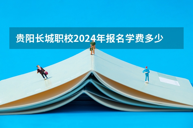 贵阳长城职校2024年报名学费多少钱