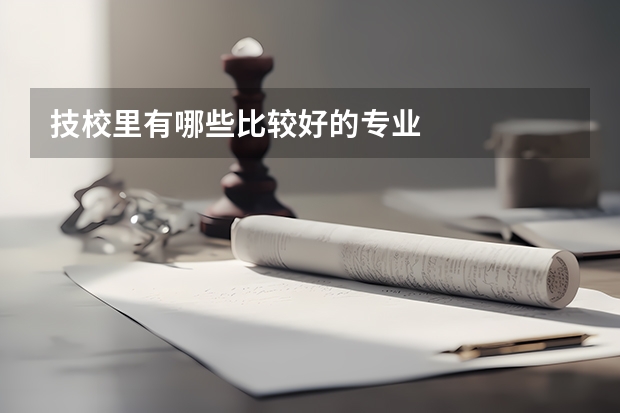 技校里有哪些比较好的专业