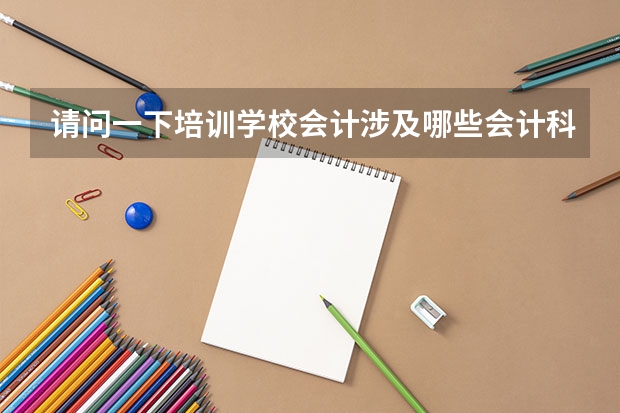 请问一下培训学校会计涉及哪些会计科目