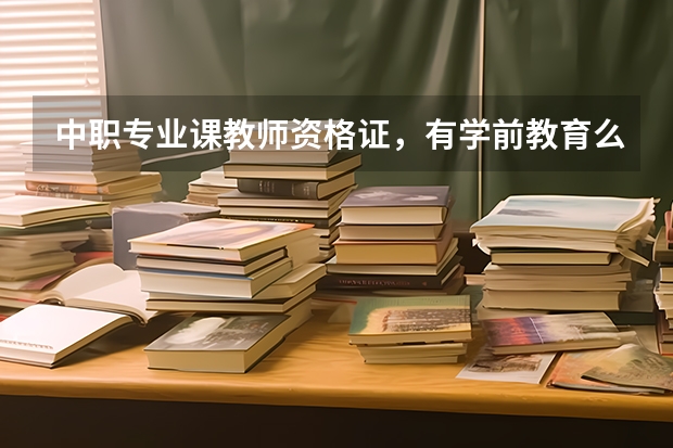 中职专业课教师资格证，有学前教育么，好考试吗？考试都需要考那些呀！