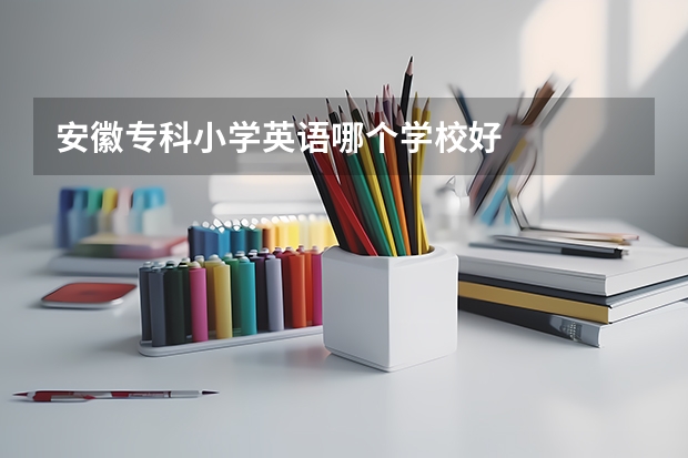 安徽专科小学英语哪个学校好