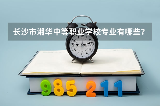 长沙市湘华中等职业学校专业有哪些？专业介绍
