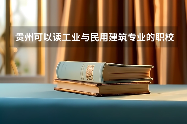 贵州可以读工业与民用建筑专业的职校有哪些