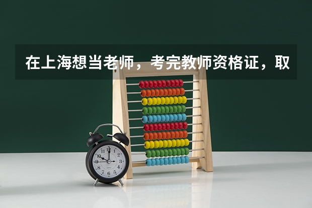 在上海想当老师，考完教师资格证，取得认定后，还需要考哪些考试才能上岗？