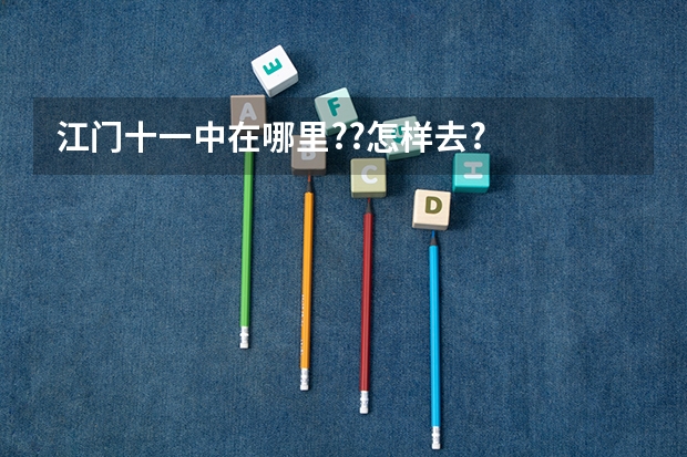 江门十一中在哪里??怎样去?
