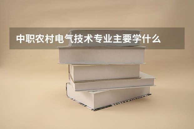 中职农村电气技术专业主要学什么