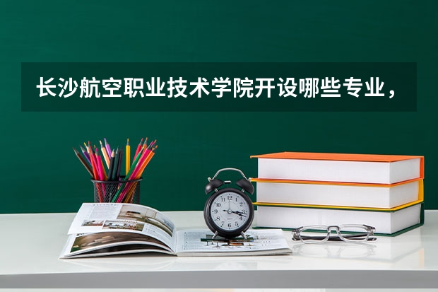 长沙航空职业技术学院开设哪些专业，长沙航空职业技术学院招生专业名单汇总