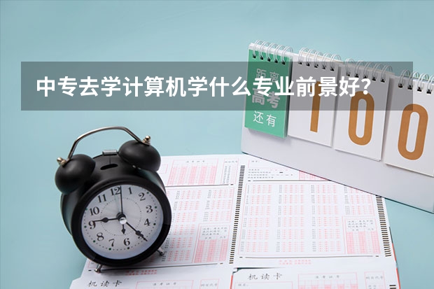 中专去学计算机学什么专业前景好？