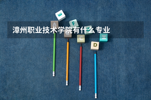 漳州职业技术学院有什么专业
