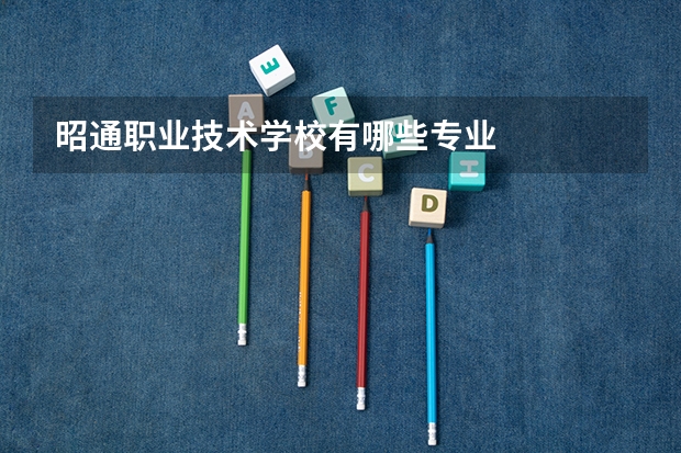 昭通职业技术学校有哪些专业
