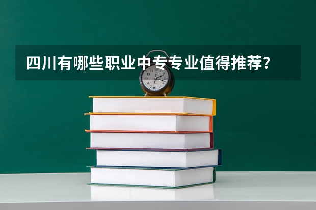 四川有哪些职业中专专业值得推荐？