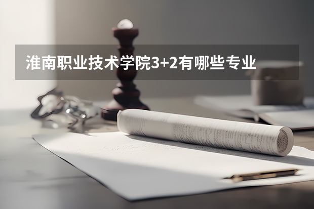淮南职业技术学院3+2有哪些专业