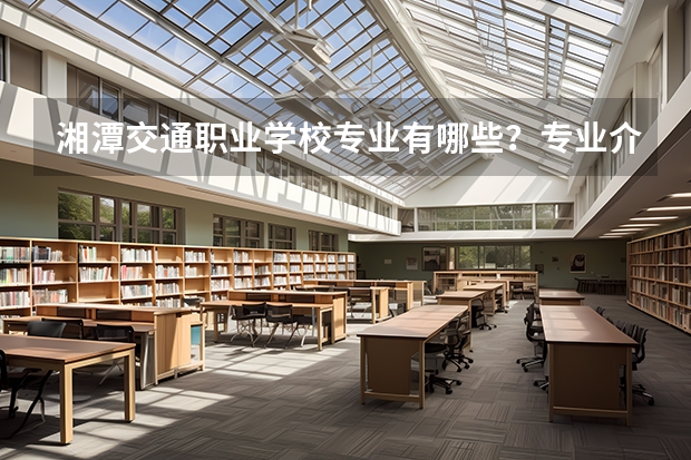 湘潭交通职业学校专业有哪些?专业介绍