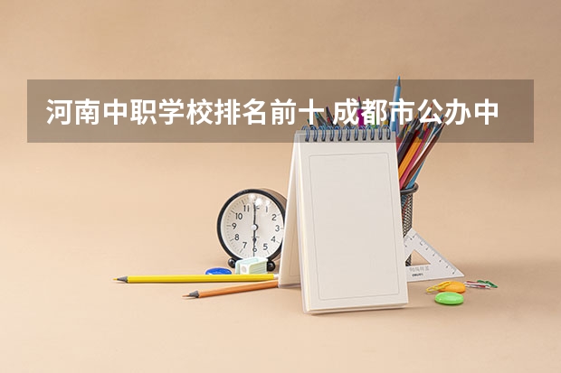 河南中职学校排名前十 成都市公办中职学校排名榜