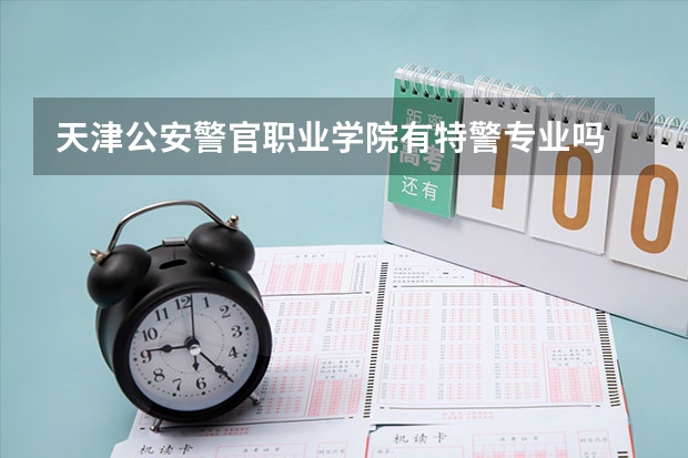天津公安警官职业学院有特警专业吗
