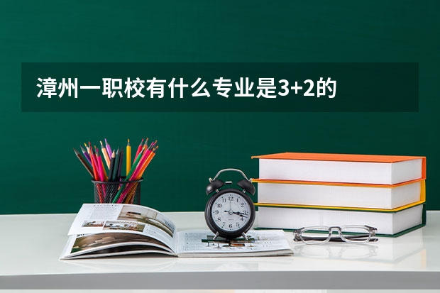 漳州一职校有什么专业是3+2的