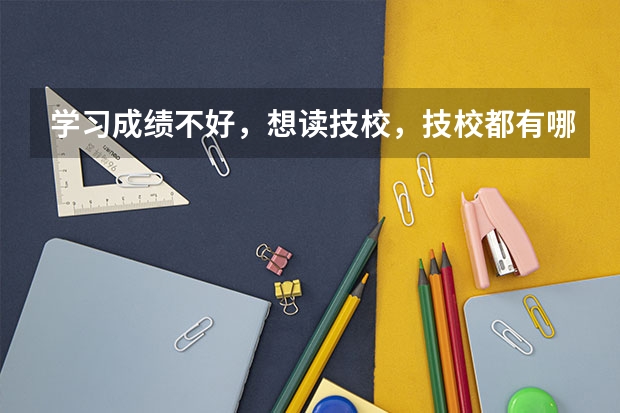 学习成绩不好,想读技校,技校都有哪些专业?