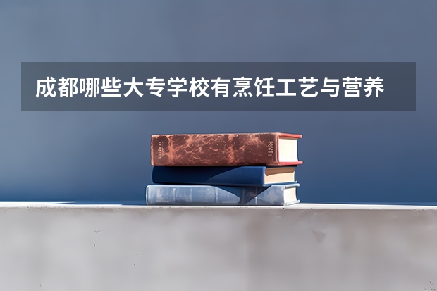 成都哪些大专学校有烹饪工艺与营养