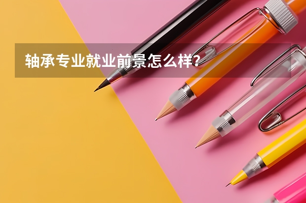 轴承专业就业前景怎么样？