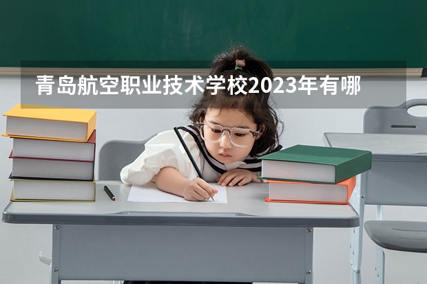青岛航空职业技术学校2023年有哪些专业