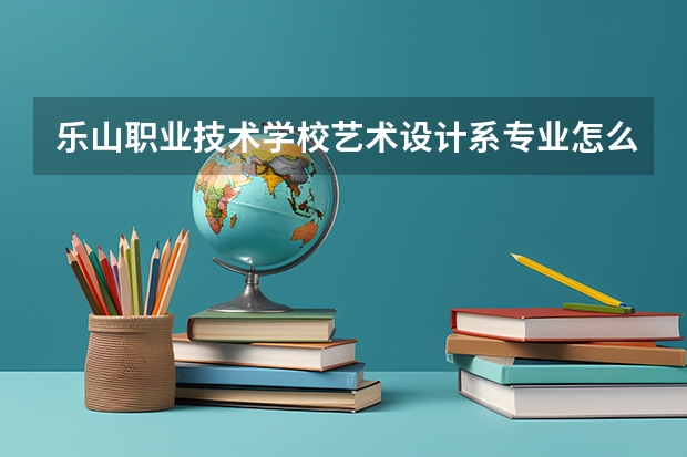 乐山职业技术学校艺术设计系专业怎么样？