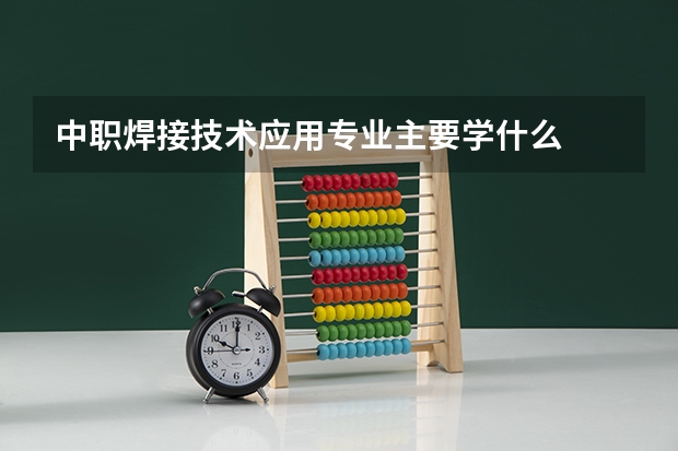 中职焊接技术应用专业主要学什么